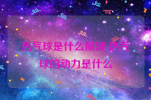 热气球是什么原理 热气球的动力是什么