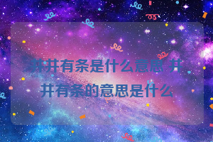 井井有条是什么意思 井井有条的意思是什么