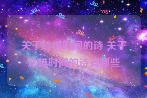 关于珍惜时间的诗 关于珍惜时间的诗有哪些