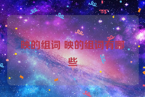 映的组词 映的组词有哪些