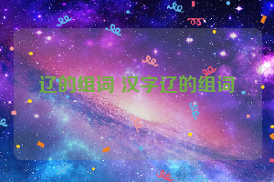 辽的组词 汉字辽的组词