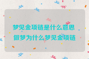 梦见金项链是什么意思 做梦为什么梦见金项链