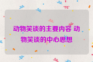 动物笑谈的主要内容 动物笑谈的中心思想