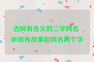 古风有含义的二字网名 听很有故事的网名两个字