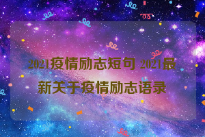 2021疫情励志短句 2021最新关于疫情励志语录