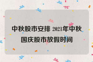 中秋股市安排 2021年中秋国庆股市放假时间