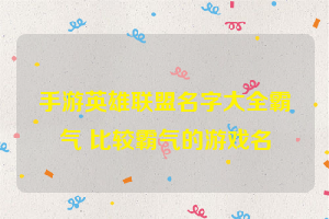 手游英雄联盟名字大全霸气 比较霸气的游戏名