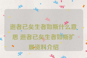 逝者已矣生者如斯什么意思 逝者已矣生者如斯扩展资料介绍