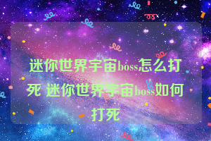 迷你世界宇宙boss怎么打死 迷你世界宇宙boss如何打死