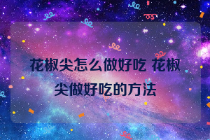 花椒尖怎么做好吃 花椒尖做好吃的方法