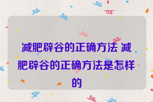 减肥辟谷的正确方法 减肥辟谷的正确方法是怎样的