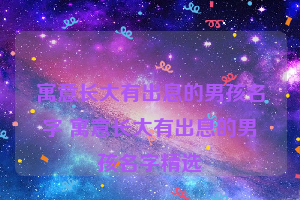 寓意长大有出息的男孩名字 寓意长大有出息的男孩名字精选