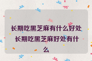 长期吃黑芝麻有什么好处 长期吃黑芝麻好处有什么