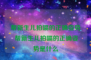 帮新生儿拍嗝的正确姿势 帮新生儿拍嗝的正确姿势是什么