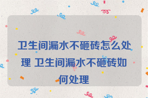 卫生间漏水不砸砖怎么处理 卫生间漏水不砸砖如何处理