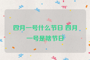 四月一号什么节日 四月一号是啥节日