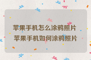 苹果手机怎么涂鸦照片 苹果手机如何涂鸦照片