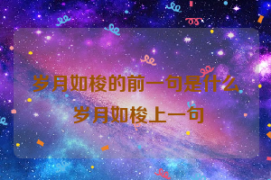 岁月如梭的前一句是什么 岁月如梭上一句