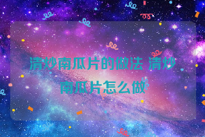 清炒南瓜片的做法 清炒南瓜片怎么做