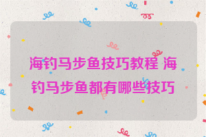 海钓马步鱼技巧教程 海钓马步鱼都有哪些技巧