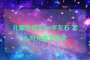 儿童节作文400字左右 怎么写儿童节作文