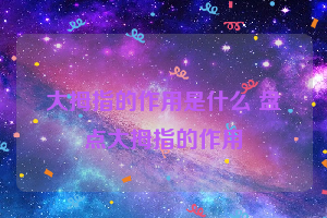 大拇指的作用是什么 盘点大拇指的作用