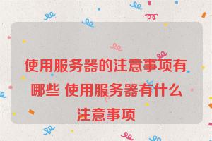 使用服务器的注意事项有哪些 使用服务器有什么注意事项