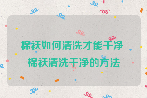 棉袄如何清洗才能干净 棉袄清洗干净的方法