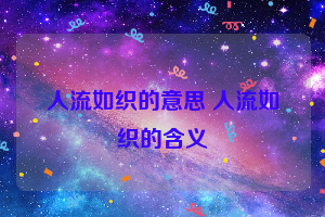 人流如织的意思 人流如织的含义