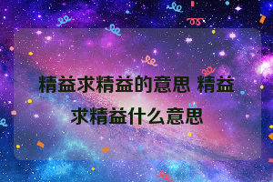 精益求精益的意思 精益求精益什么意思