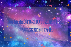 马桶盖的拆卸方法是什么 马桶盖如何拆卸