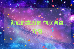 彻底的意思是 彻底词语介绍