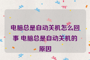 电脑总是自动关机怎么回事 电脑总是自动关机的原因