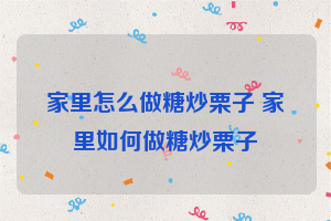 家里怎么做糖炒栗子 家里如何做糖炒栗子