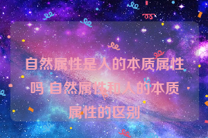 自然属性是人的本质属性吗 自然属性和人的本质属性的区别