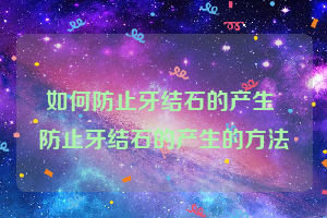 如何防止牙结石的产生 防止牙结石的产生的方法