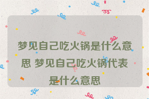 梦见自己吃火锅是什么意思 梦见自己吃火锅代表是什么意思