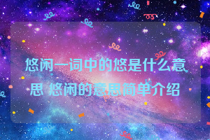 悠闲一词中的悠是什么意思 悠闲的意思简单介绍