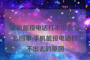 手机能接电话打不出去怎么回事 手机能接电话打不出去的原因