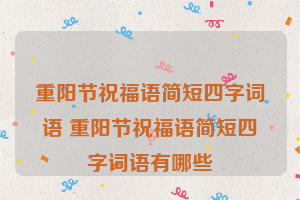 重阳节祝福语简短四字词语 重阳节祝福语简短四字词语有哪些