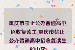 重庆市禁止公办普通高中招收复读生 重庆市禁止公办普通高中招收复读生的内容