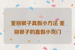 鉴别银子真假小方法 鉴别银子的真假小窍门