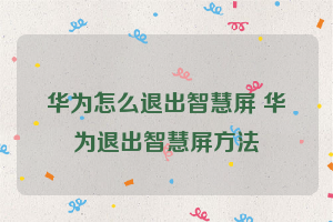 华为怎么退出智慧屏 华为退出智慧屏方法