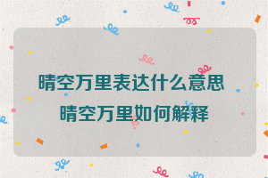 晴空万里表达什么意思 晴空万里如何解释