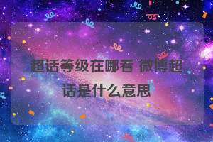 超话等级在哪看 微博超话是什么意思