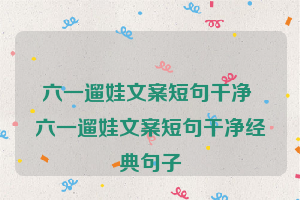 六一遛娃文案短句干净 六一遛娃文案短句干净经典句子