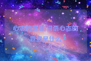 心志的意思 词语心志的意思是什么