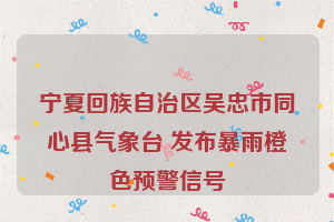 宁夏回族自治区吴忠市同心县气象台 发布暴雨橙色预警信号