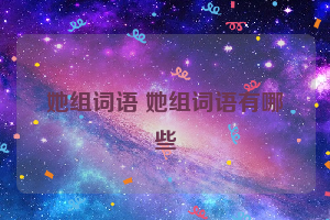 她组词语 她组词语有哪些