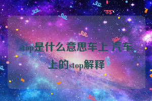 stop是什么意思车上 汽车上的stop解释